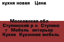 кухня новая › Цена ­ 90 000 - Московская обл., Ступинский р-н, Ступино г. Мебель, интерьер » Кухни. Кухонная мебель   . Московская обл.